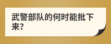 武警部队的何时能批下来？