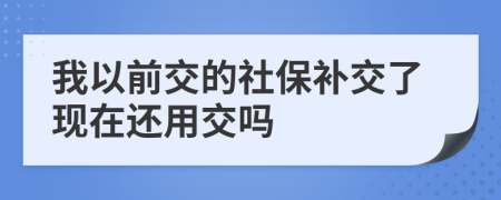 我以前交的社保补交了现在还用交吗