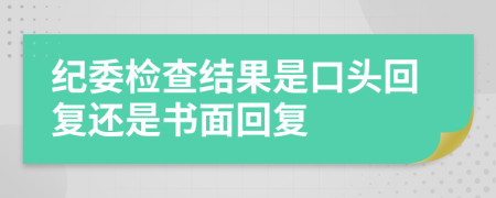 纪委检查结果是口头回复还是书面回复