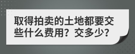 取得拍卖的土地都要交些什么费用？交多少？