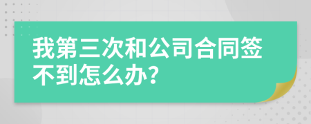 我第三次和公司合同签不到怎么办？