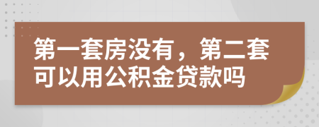 第一套房没有，第二套可以用公积金贷款吗