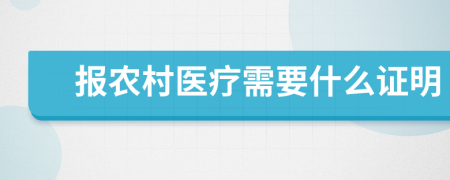 报农村医疗需要什么证明