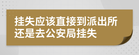 挂失应该直接到派出所还是去公安局挂失