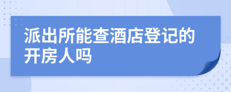 派出所能查酒店登记的开房人吗