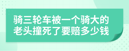 骑三轮车被一个骑大的老头撞死了要赔多少钱