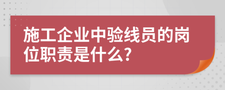 施工企业中验线员的岗位职责是什么?