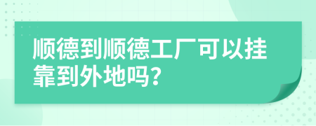 顺德到顺德工厂可以挂靠到外地吗？