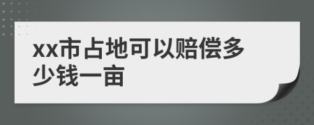 xx市占地可以赔偿多少钱一亩