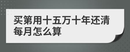 买第用十五万十年还清每月怎么算