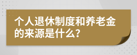个人退休制度和养老金的来源是什么？