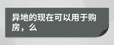 异地的现在可以用于购房，么
