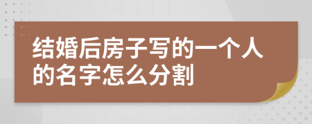 结婚后房子写的一个人的名字怎么分割