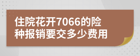 住院花开7066的险种报销要交多少费用