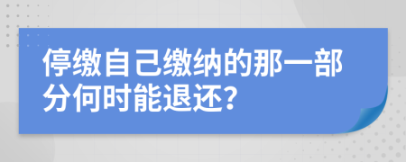 停缴自己缴纳的那一部分何时能退还？