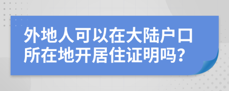 外地人可以在大陆户口所在地开居住证明吗？