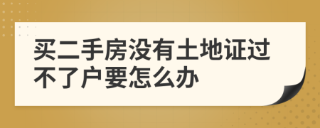 买二手房没有土地证过不了户要怎么办