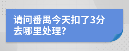 请问番禺今天扣了3分去哪里处理？