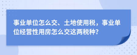 事业单位怎么交、土地使用税，事业单位经营性用房怎么交这两税种？