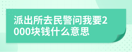 派出所去民警问我要2000块钱什么意思