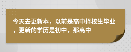 今天去更新本，以前是高中择校生毕业，更新的学历是初中，那高中