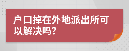 户口掉在外地派出所可以解决吗？