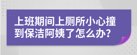 上班期间上厕所小心撞到保洁阿姨了怎么办？