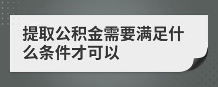 提取公积金需要满足什么条件才可以