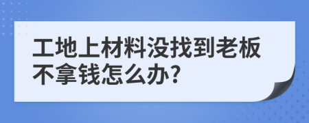 工地上材料没找到老板不拿钱怎么办?