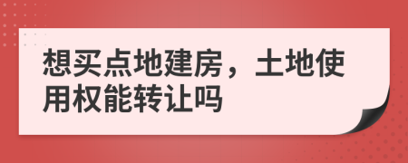 想买点地建房，土地使用权能转让吗