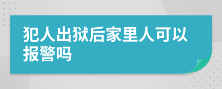 犯人出狱后家里人可以报警吗