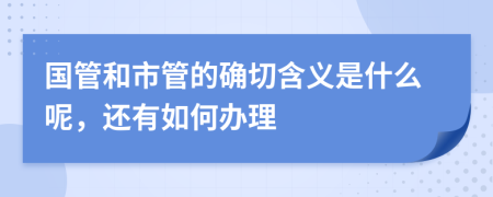 国管和市管的确切含义是什么呢，还有如何办理