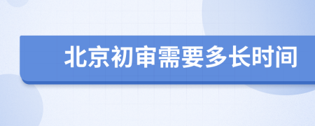 北京初审需要多长时间