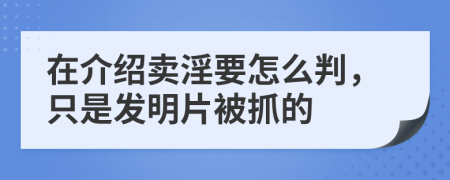 在介绍卖淫要怎么判，只是发明片被抓的