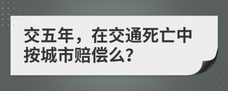 交五年，在交通死亡中按城市赔偿么？