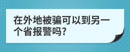 在外地被骗可以到另一个省报警吗?