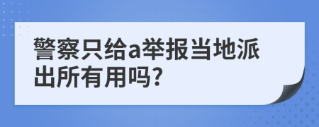 警察只给a举报当地派出所有用吗?