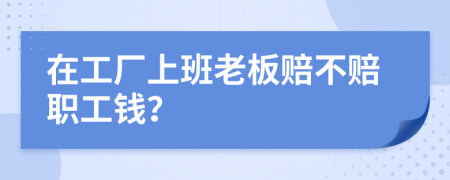 在工厂上班老板赔不赔职工钱？