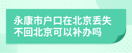 永康市户口在北京丢失不回北京可以补办吗