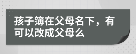 孩子簿在父母名下，有可以改成父母么