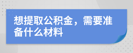 想提取公积金，需要准备什么材料