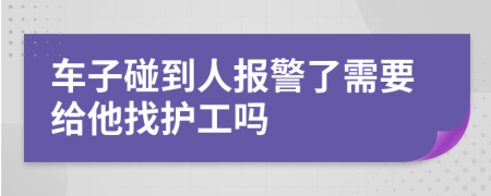 车子碰到人报警了需要给他找护工吗