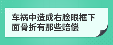 车祸中造成右脸眼框下面骨折有那些赔偿