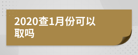 2020查1月份可以取吗