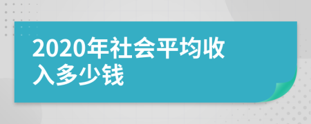 2020年社会平均收入多少钱