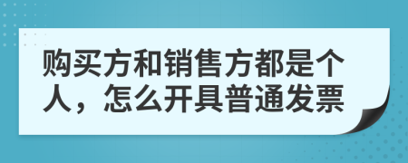 购买方和销售方都是个人，怎么开具普通发票