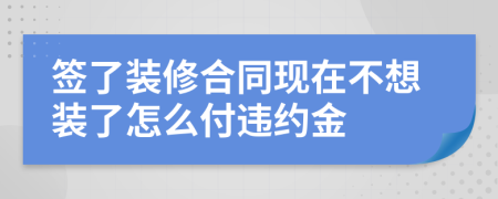 签了装修合同现在不想装了怎么付违约金