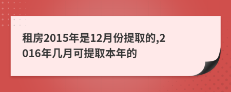 租房2015年是12月份提取的,2016年几月可提取本年的