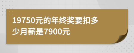 19750元的年终奖要扣多少月薪是7900元