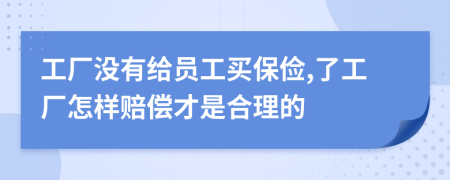 工厂没有给员工买保俭,了工厂怎样赔偿才是合理的